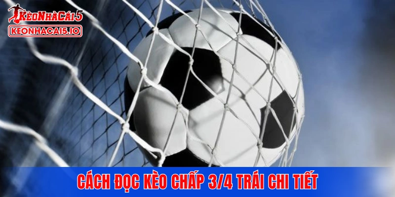 Cách đọc kèo chấp 3/4 trái chi tiết