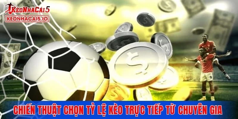 Chiến thuật chọn tỷ lệ kèo trực tiếp từ chuyên gia uy tín