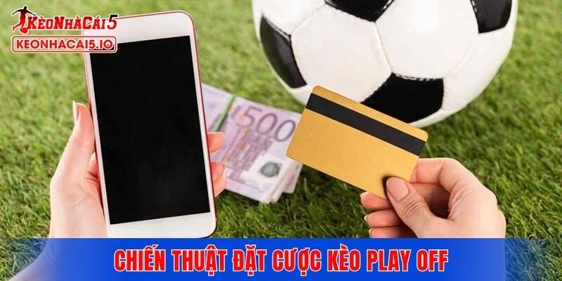 Chiến thuật đặt cược kèo play off giúp nâng cao chiến thắng