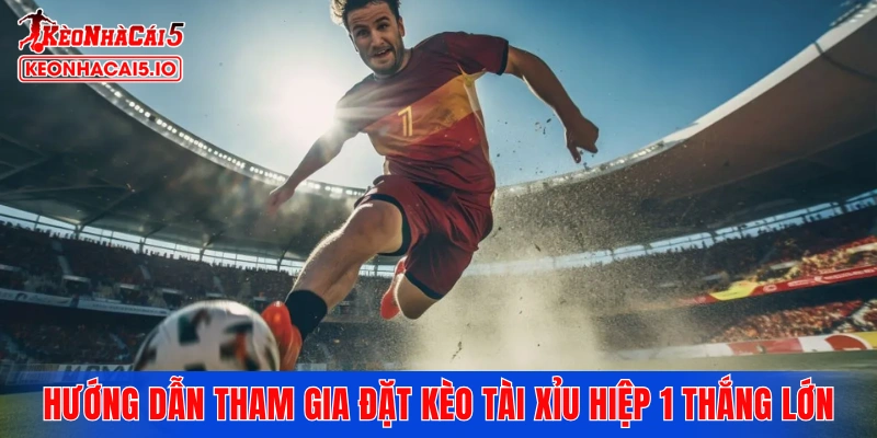 Hướng dẫn tham gia đặt kèo Tài Xỉu hiệp 1 thắng lớn