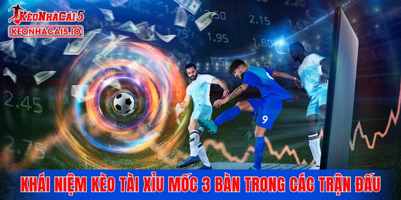 Khái niệm kèo tài xỉu mốc 3 bàn trong các trận đấu bóng đá