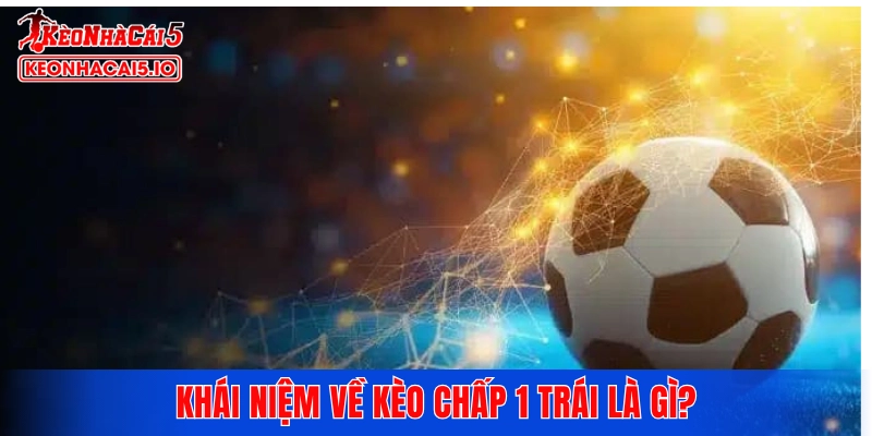 Khái niệm về kèo chấp 1 trái là gì?