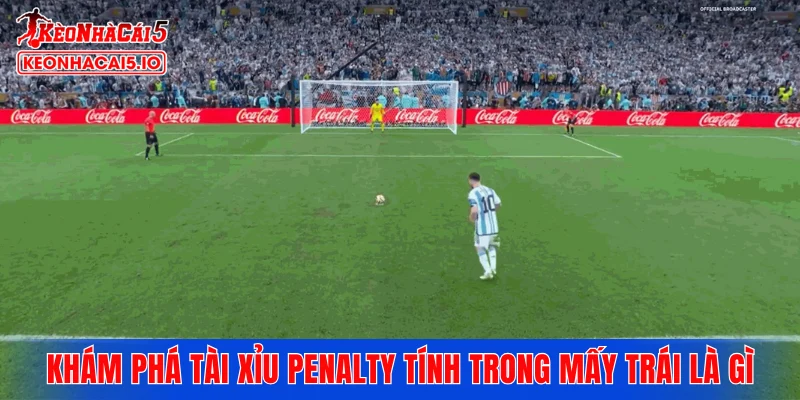Khám phá tài xỉu penalty tính trong mấy trái là gì
