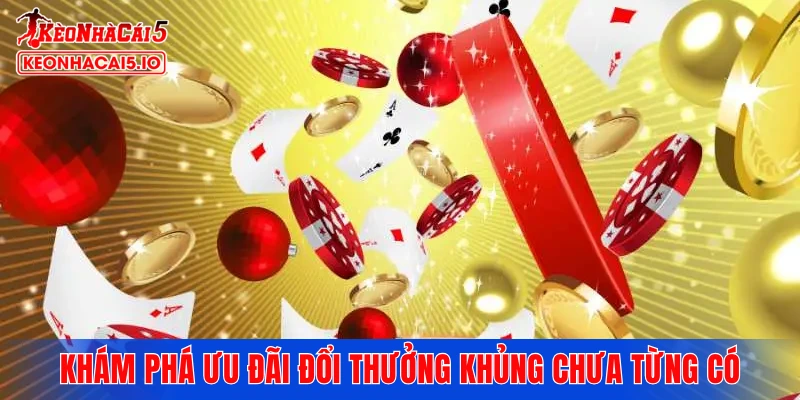 Khám phá ưu đãi đổi thưởng khủng chưa từng có