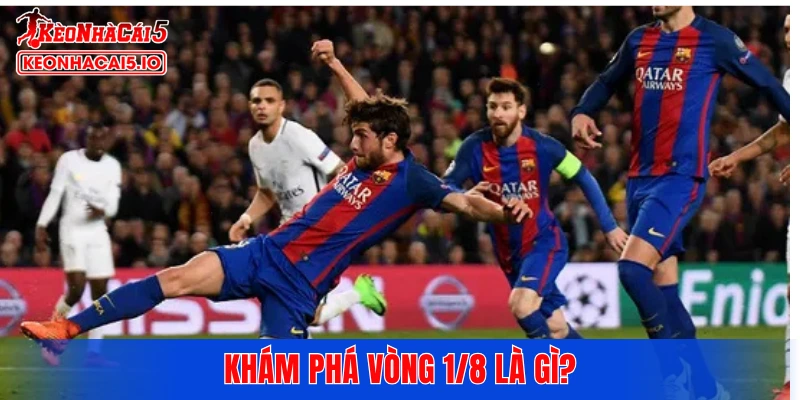 Khám phá vòng 1/8 là gì?