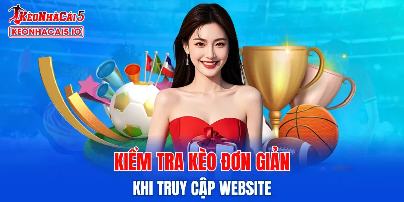 Kiểm tra kèo vô cùng đơn giản khi truy cập website