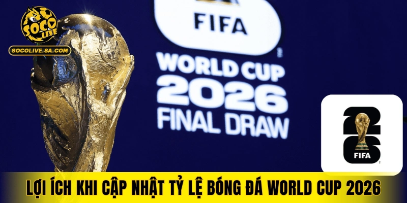 Những lợi ích khi cập nhật tỷ lệ bóng đá World Cup 2026