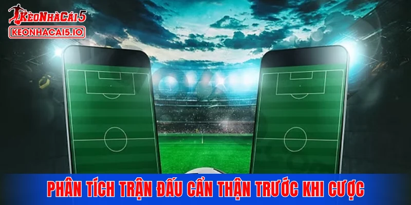 Phân tích trận đấu cẩn thận trước khi cược