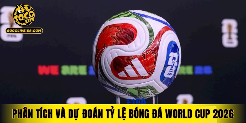 Phân tích xu hướng và dự đoán tỷ lệ bóng đá World Cup 2026