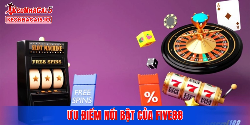 Ưu điểm nổi bật của FIVE88