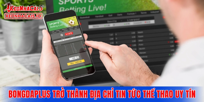 Vì sao Bongdaplus trở thành địa chỉ tin tức thể thao uy tín