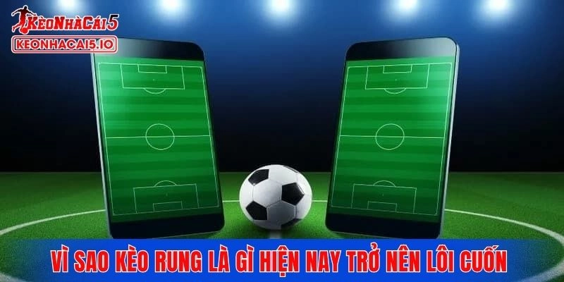 Vì sao kèo rung là gì hiện nay trở nên lôi cuốn