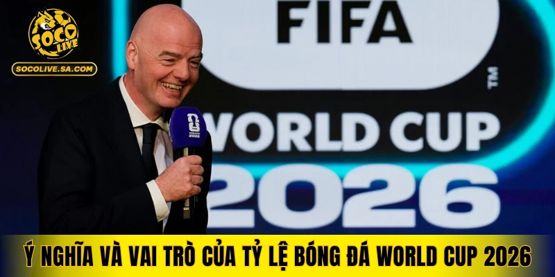 Ý nghĩa và vai trò của tỷ lệ bóng đá World Cup 2026